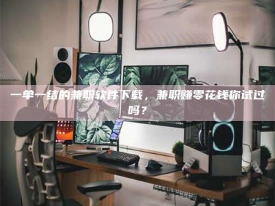 孝昌一单一结的兼职软件下载，兼职赚零花钱你试过吗？