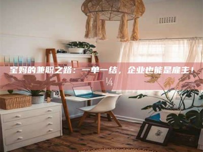 孝昌宝妈的兼职之路：一单一结，企业也能是雇主！💼