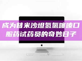 孝昌成为替米沙坦氢氯噻嗪口服药试药员的奇妙日子