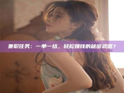 孝昌兼职任务：一单一结，轻松赚钱的秘密武器？