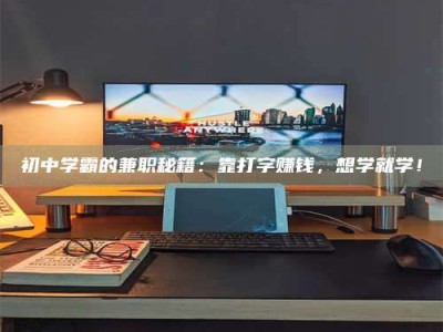 孝昌初中学霸的兼职秘籍：靠打字赚钱，想学就学！