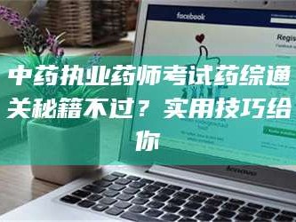 孝昌中药执业药师考试药综通关秘籍不过？实用技巧给你