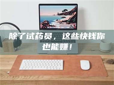 孝昌除了试药员，这些快钱你也能赚！