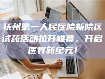 孝昌抚州第一人民医院新院区试药活动拉开帷幕，开启医界新纪元！