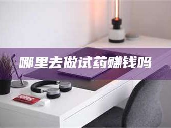 孝昌哪里去做试药赚钱吗