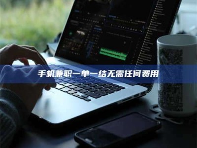 孝昌手机兼职一单一结无需任何费用