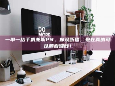 孝昌一单一结手机兼职PS，你没听错，现在真的可以躺着赚钱！