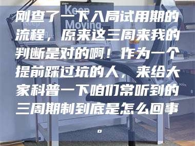 孝昌刚查了一下入局试用期的流程，原来这三周来我的判断是对的啊！作为一个提前踩过坑的人，来给大家科普一下咱们常听到的三周期制到底是怎么回事。