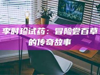 孝昌李时珍试药：冒险尝百草的传奇故事