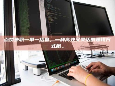 孝昌点赞兼职一单一结群，一种高效又灵活的赚钱方式哦。