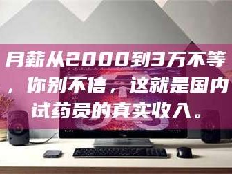 孝昌月薪从2000到3万不等，你别不信，这就是国内试药员的真实收入。