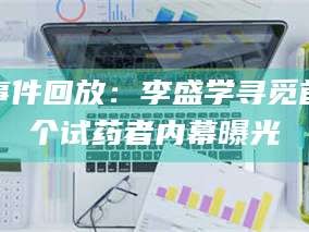 孝昌事件回放：李盛学寻觅首个试药者内幕曝光