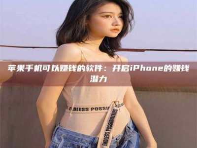 孝昌苹果手机可以赚钱的软件：开启iPhone的赚钱潜力