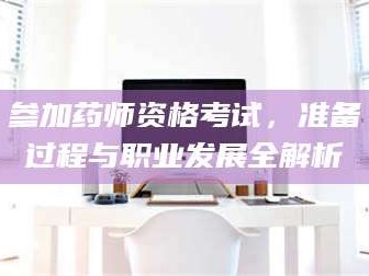 孝昌参加药师资格考试，准备过程与职业发展全解析