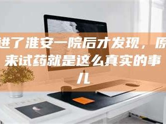 孝昌进了淮安一院后才发现，原来试药就是这么真实的事儿
