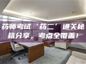 孝昌药师考试‘药二’通关秘籍分享，考点全覆盖！