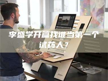 孝昌李盛学开篇找谁当第一个试药人？