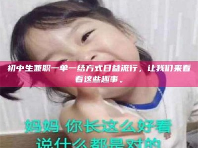 孝昌初中生兼职一单一结方式日益流行，让我们来看看这些趣事。