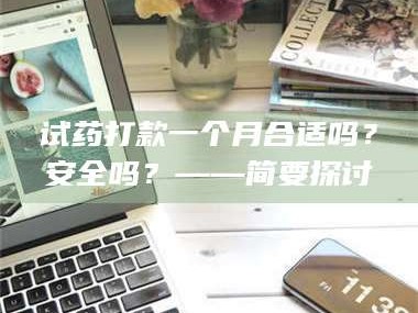 孝昌试药打款一个月合适吗？安全吗？——简要探讨