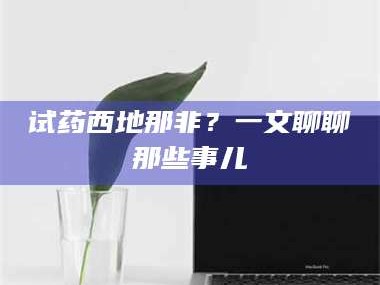 孝昌试药西地那非？一文聊聊那些事儿
