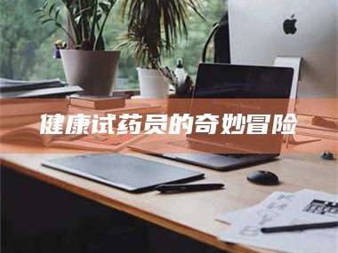 孝昌健康试药员的奇妙冒险