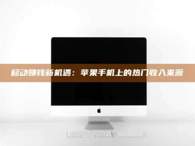 孝昌移动赚钱新机遇：苹果手机上的热门收入来源