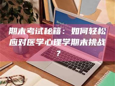 孝昌期末考试秘籍：如何轻松应对医学心理学期末挑战？