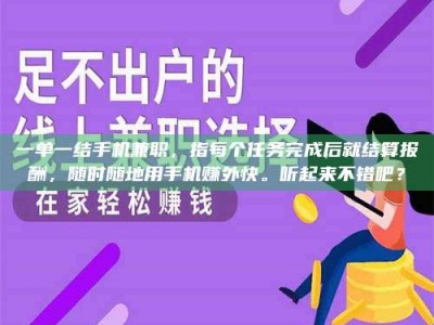 孝昌一单一结手机兼职，指每个任务完成后就结算报酬，随时随地用手机赚外快。听起来不错吧？