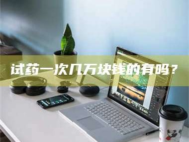 孝昌试药一次几万块钱的有吗？
