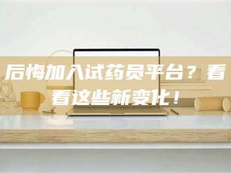 孝昌后悔加入试药员平台？看看这些新变化！