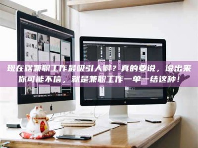 孝昌现在啥兼职工作最吸引人啊？真的要说，说出来你可能不信，就是兼职工作一单一结这种！