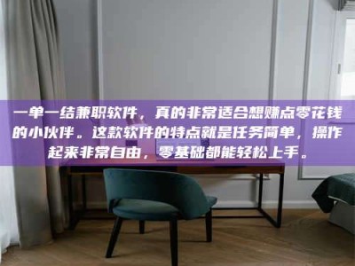孝昌一单一结兼职软件，真的非常适合想赚点零花钱的小伙伴。这款软件的特点就是任务简单，操作起来非常自由，零基础都能轻松上手。