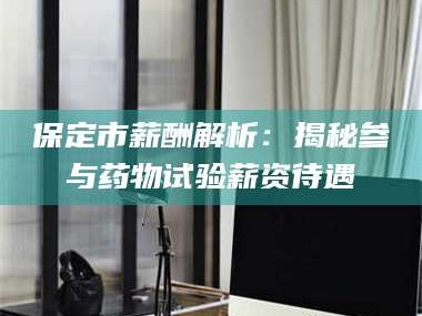 孝昌保定市薪酬解析：揭秘参与药物试验薪资待遇