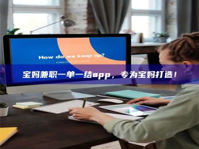 孝昌宝妈兼职一单一结app，专为宝妈打造！