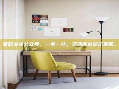 孝昌兼职关注公众号，一单一结，灵活高效搞定兼职。