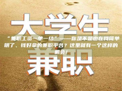 孝昌“兼职工资一单一结”——你是不是也在找简单明了、钱好拿的兼职平台？这里就有一个这样的机会！