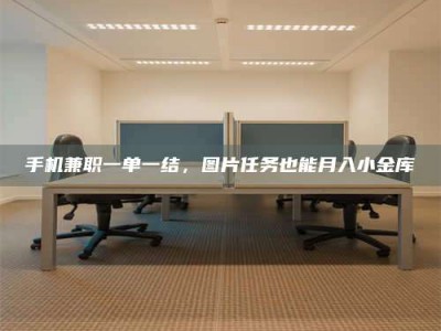 孝昌手机兼职一单一结，图片任务也能月入小金库