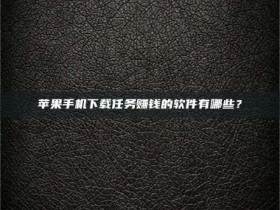 孝昌苹果手机下载任务赚钱的软件有哪些？