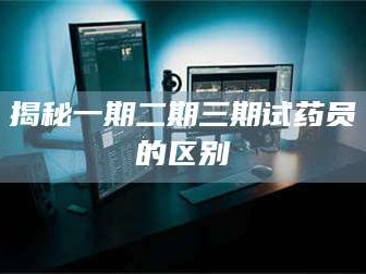 孝昌揭秘一期二期三期试药员的区别