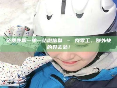 孝昌免费兼职一单一结微信群 – 找零工、赚外快的好去处！