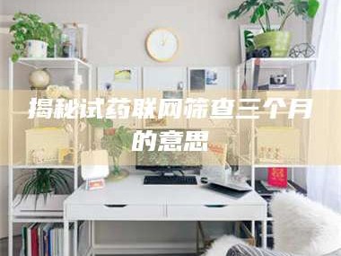 孝昌揭秘试药联网筛查三个月的意思