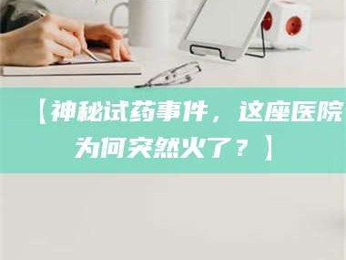 孝昌【神秘试药事件，这座医院为何突然火了？】