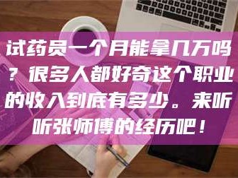 孝昌试药员一个月能拿几万吗？很多人都好奇这个职业的收入到底有多少。来听听张师傅的经历吧！