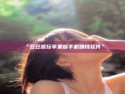 孝昌“豆豆趣玩苹果版手机赚钱软件”