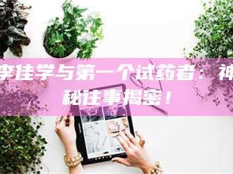 孝昌李佳学与第一个试药者：神秘往事揭密！