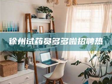 孝昌徐州试药员多多啦招聘热