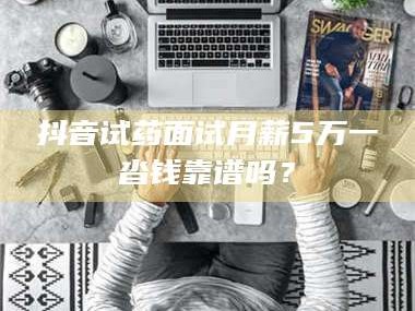 孝昌抖音试药面试月薪5万一沓钱靠谱吗？