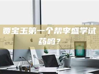 孝昌贾宝玉第一个帮李盛学试药吗？