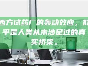 孝昌西方试药厂的轰动效应，似乎是人类从未涉足过的真实桥梁。