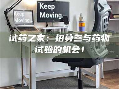 孝昌试药之家：招募参与药物试验的机会！